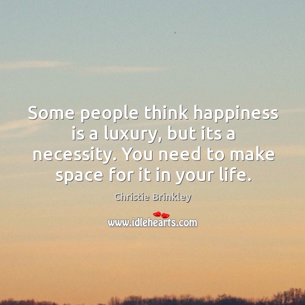 Some people think happiness is a luxury, but its a necessity. You Christie Brinkley Picture Quote