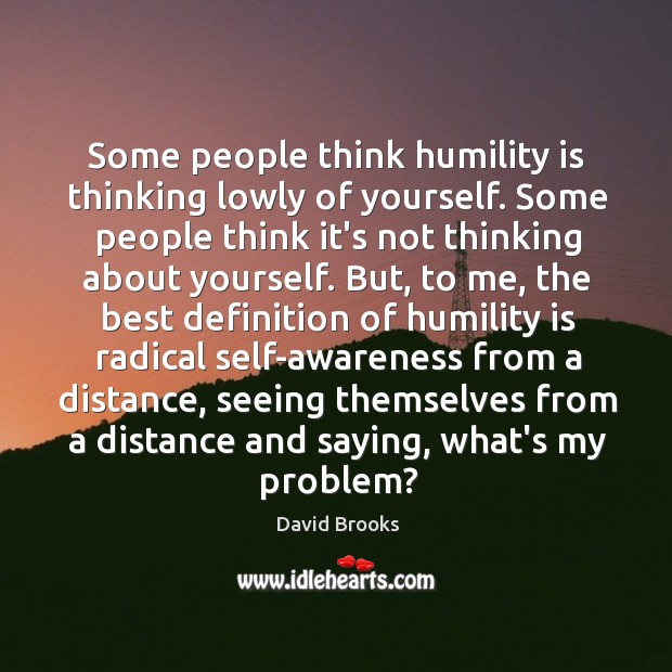 Some people think humility is thinking lowly of yourself. Some people think Image