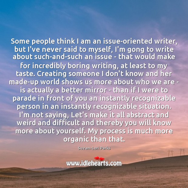 Some people think I am an issue-oriented writer, but I’ve never said 