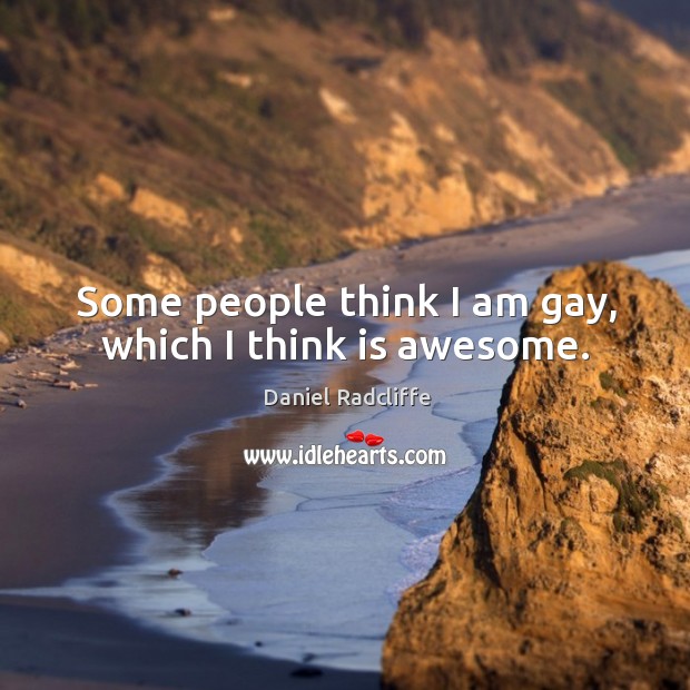 Some people think I am gay, which I think is awesome. Daniel Radcliffe Picture Quote