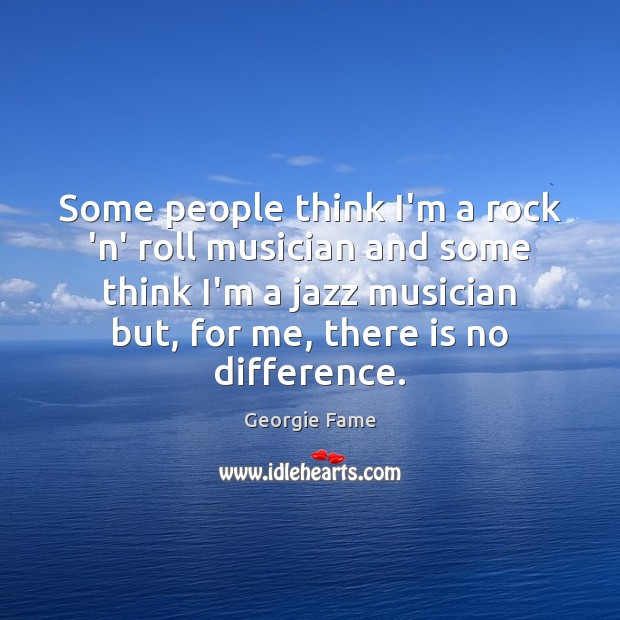 Some people think I’m a rock ‘n’ roll musician and some think Georgie Fame Picture Quote