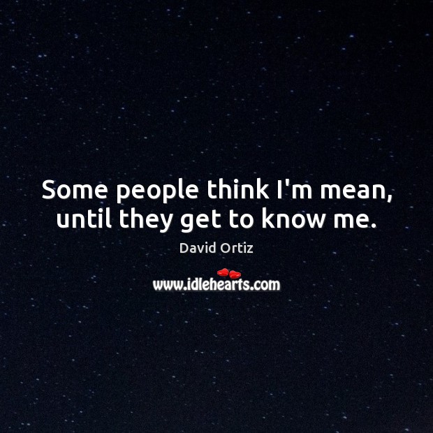 Some people think I’m mean, until they get to know me. David Ortiz Picture Quote