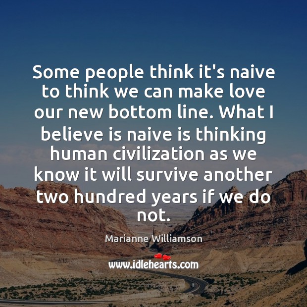 Some people think it’s naive to think we can make love our Marianne Williamson Picture Quote