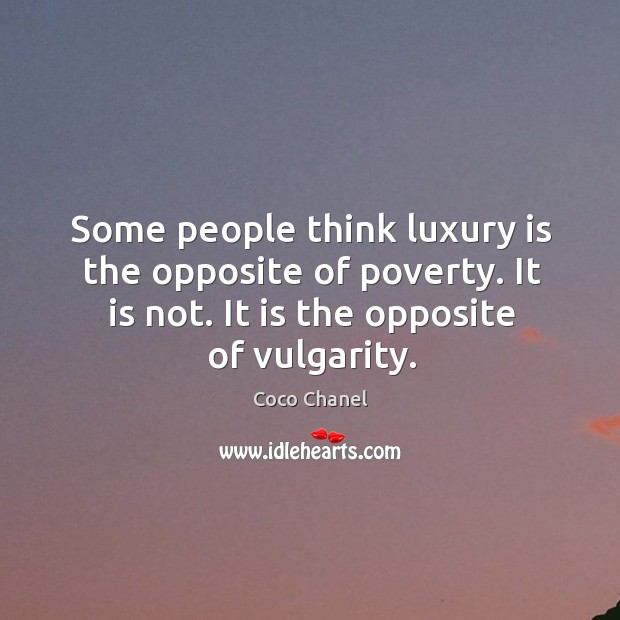 Some people think luxury is the opposite of poverty. It is not. It is the opposite of vulgarity. Coco Chanel Picture Quote