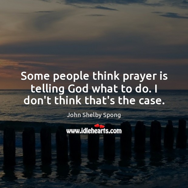 Some people think prayer is telling God what to do. I don’t think that’s the case. Image