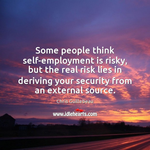 Some people think self-employment is risky, but the real risk lies in Chris Guillebeau Picture Quote