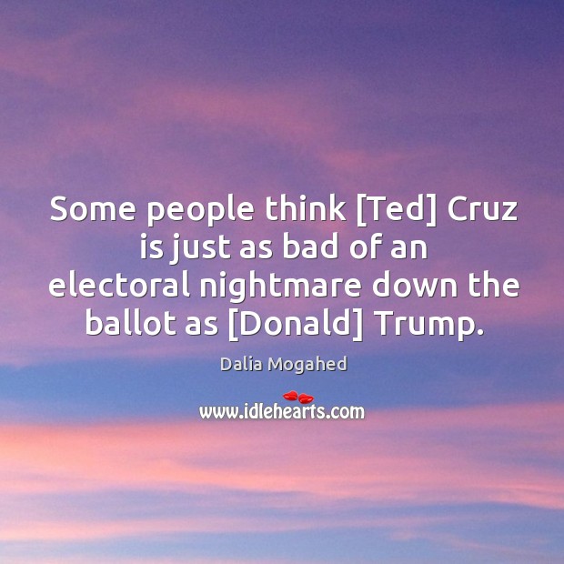 Some people think [Ted] Cruz is just as bad of an electoral Dalia Mogahed Picture Quote