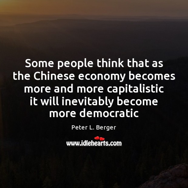 Some people think that as the Chinese economy becomes more and more Peter L. Berger Picture Quote