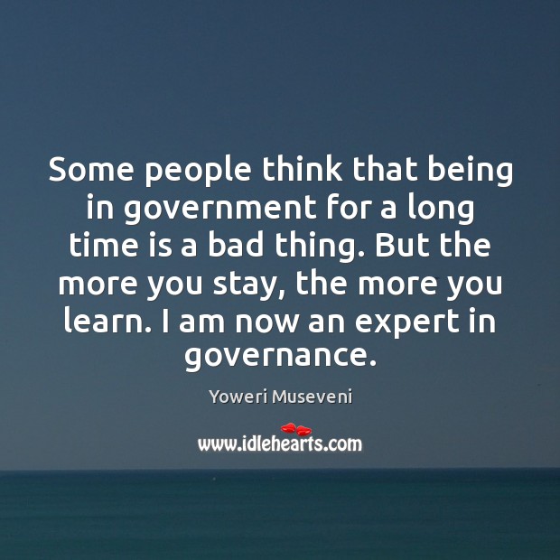 Some people think that being in government for a long time is Yoweri Museveni Picture Quote