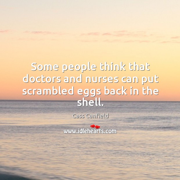 Some people think that doctors and nurses can put scrambled eggs back in the shell. Cass Canfield Picture Quote