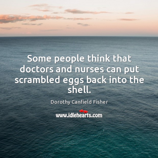 Some people think that doctors and nurses can put scrambled eggs back into the shell. Dorothy Canfield Fisher Picture Quote