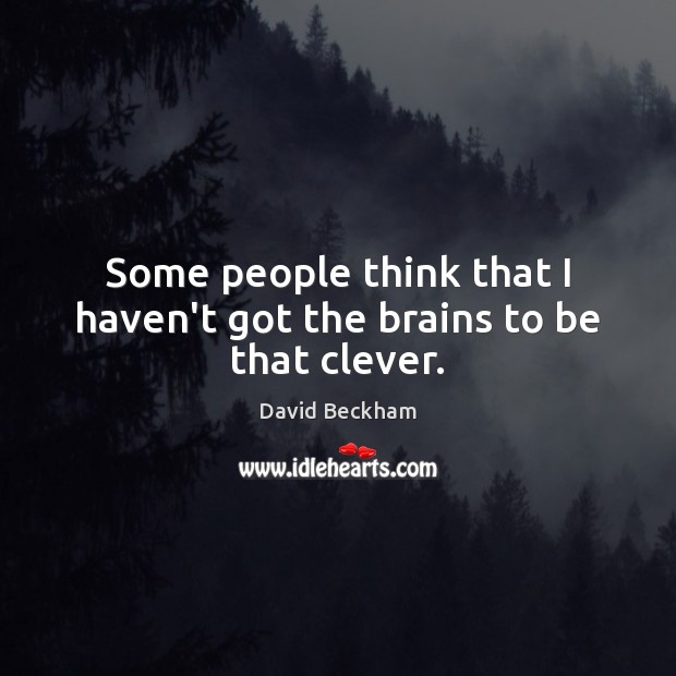 Some people think that I haven’t got the brains to be that clever. David Beckham Picture Quote
