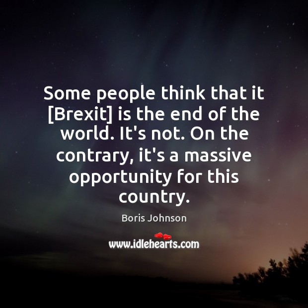 Some people think that it [Brexit] is the end of the world. Boris Johnson Picture Quote