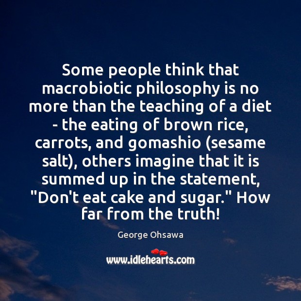 Some people think that macrobiotic philosophy is no more than the teaching George Ohsawa Picture Quote