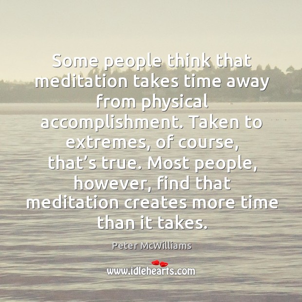 Some people think that meditation takes time away from physical accomplishment. Peter McWilliams Picture Quote