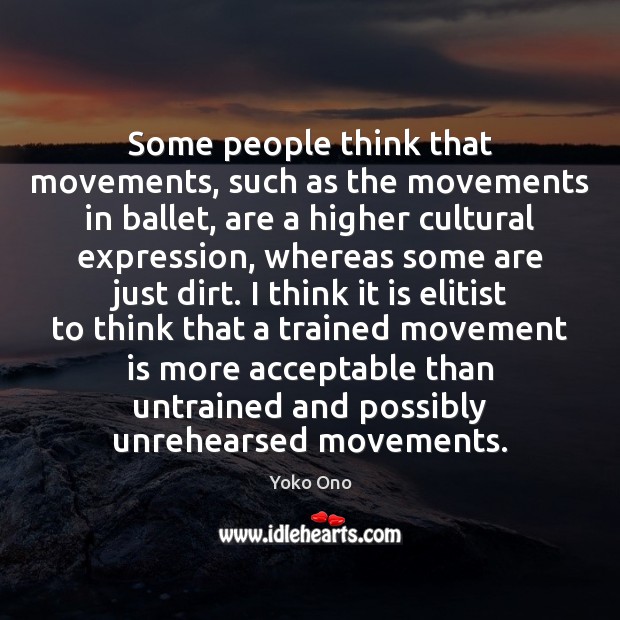 Some people think that movements, such as the movements in ballet, are Yoko Ono Picture Quote