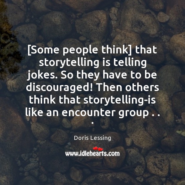 [Some people think] that storytelling is telling jokes. So they have to Doris Lessing Picture Quote