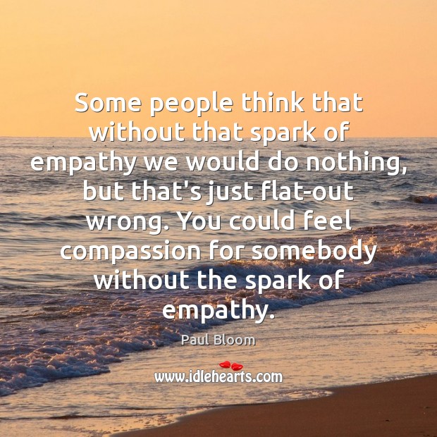 Some people think that without that spark of empathy we would do Paul Bloom Picture Quote