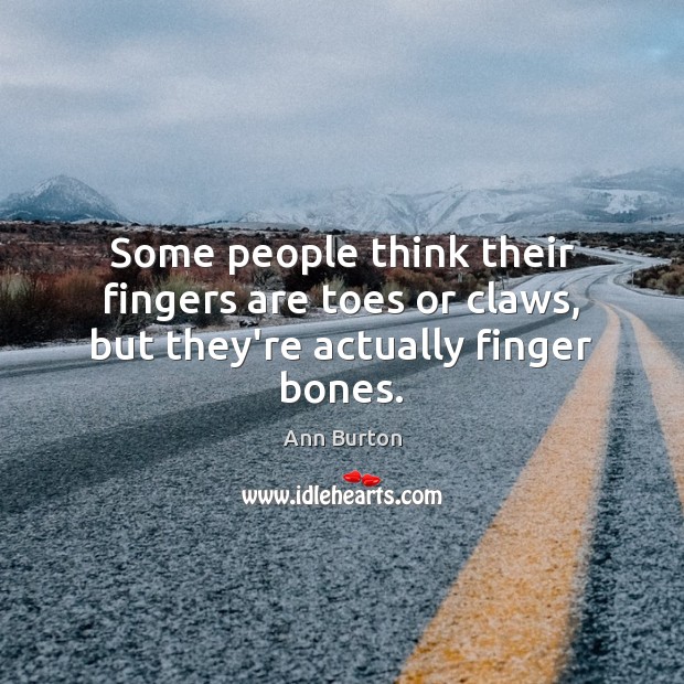 Some people think their fingers are toes or claws, but they’re actually finger bones. Ann Burton Picture Quote