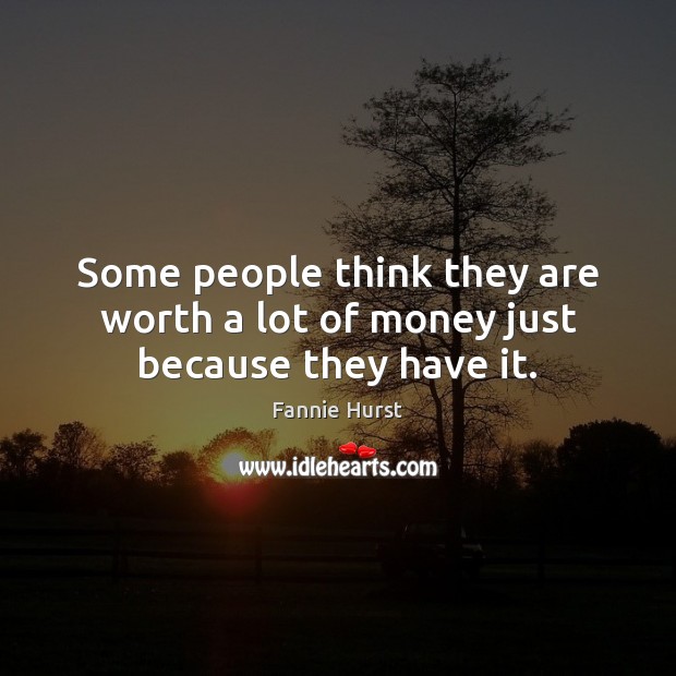 Some people think they are worth a lot of money just because they have it. Image