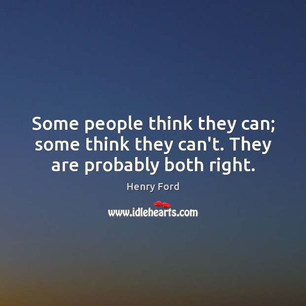 Some people think they can; some think they can’t. They are probably both right. Henry Ford Picture Quote
