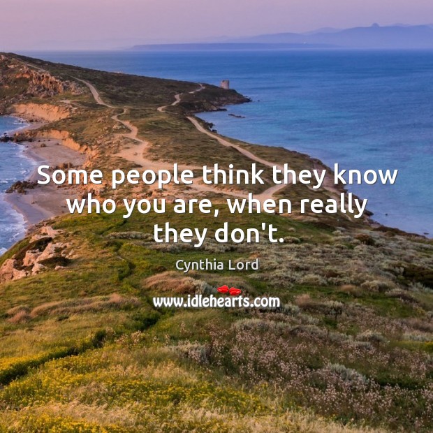 Some people think they know who you are, when really they don’t. Cynthia Lord Picture Quote