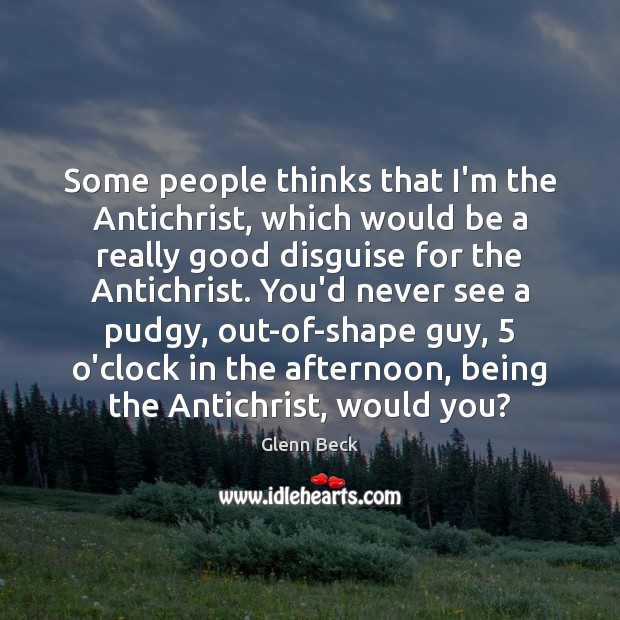 Some people thinks that I’m the Antichrist, which would be a really Glenn Beck Picture Quote