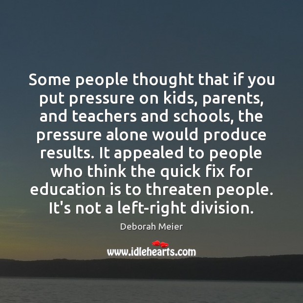 Some people thought that if you put pressure on kids, parents, and Image