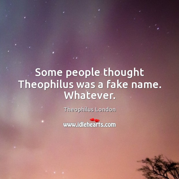 Some people thought Theophilus was a fake name. Whatever. Theophilus London Picture Quote