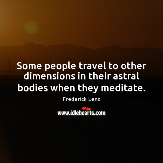 Some people travel to other dimensions in their astral bodies when they meditate. Image