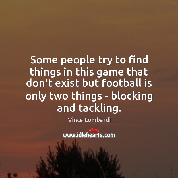 Some people try to find things in this game that don’t exist Vince Lombardi Picture Quote