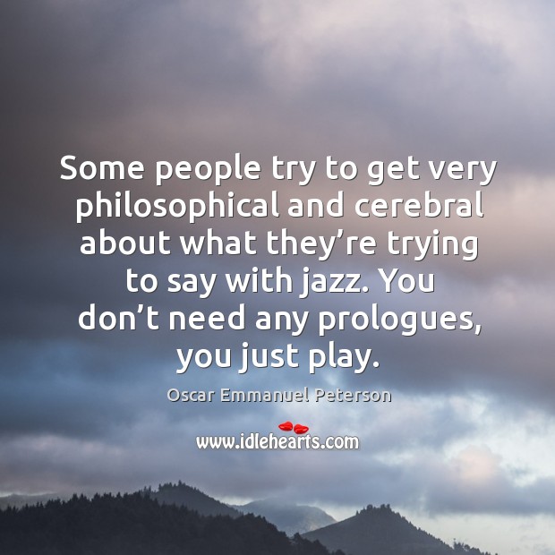 Some people try to get very philosophical and cerebral about what they’re trying to say with jazz. Oscar Emmanuel Peterson Picture Quote