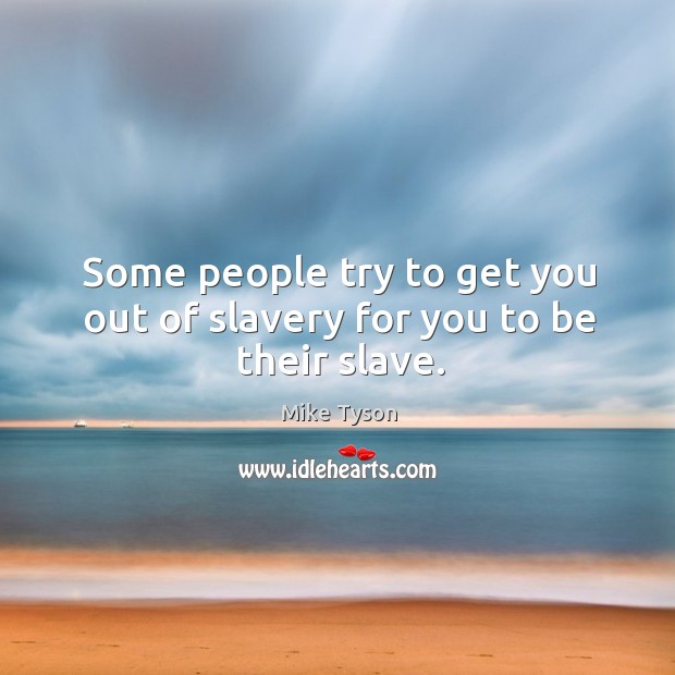 Some people try to get you out of slavery for you to be their slave. Image