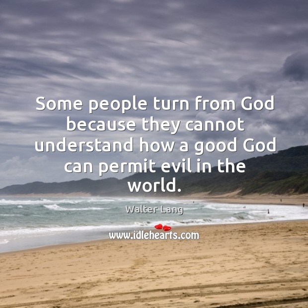 Some people turn from God because they cannot understand how a good God can permit evil in the world. Walter Lang Picture Quote