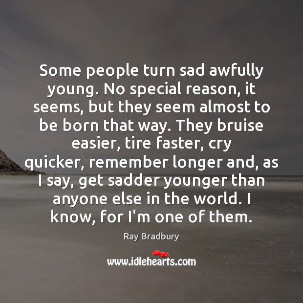Some people turn sad awfully young. No special reason, it seems, but Ray Bradbury Picture Quote