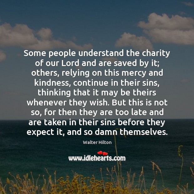 Some people understand the charity of our Lord and are saved by Walter Hilton Picture Quote