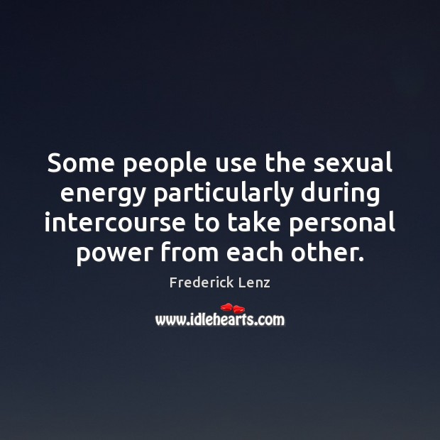Some people use the sexual energy particularly during intercourse to take personal Frederick Lenz Picture Quote