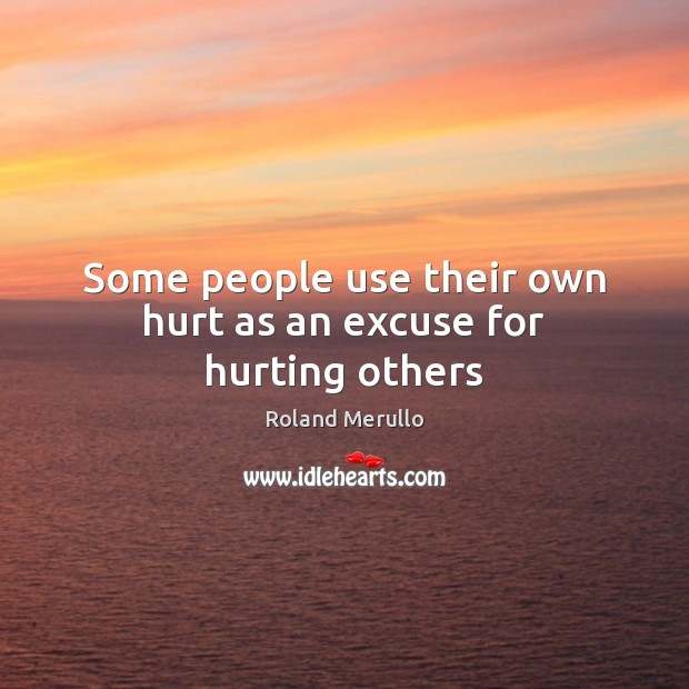 Some people use their own hurt as an excuse for hurting others Roland Merullo Picture Quote