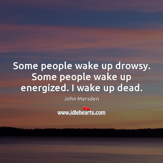 Some people wake up drowsy. Some people wake up energized. I wake up dead. Image