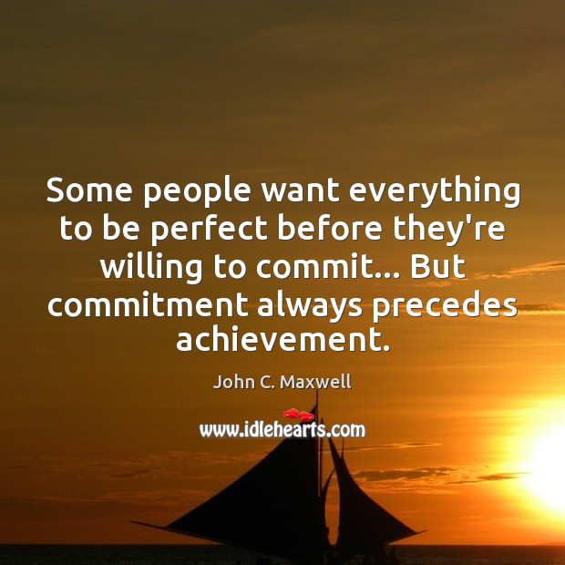 Some people want everything to be perfect before they’re willing to commit… John C. Maxwell Picture Quote