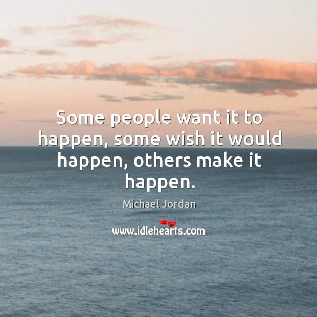 Some people want it to happen, some wish it would happen, others make it happen. Michael Jordan Picture Quote