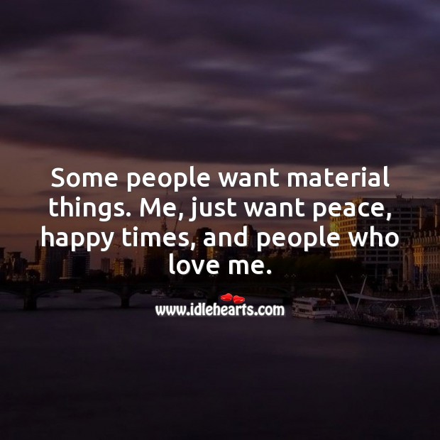 Some people want material things. Me, just want peace, happy times, and love. Love Me Quotes Image