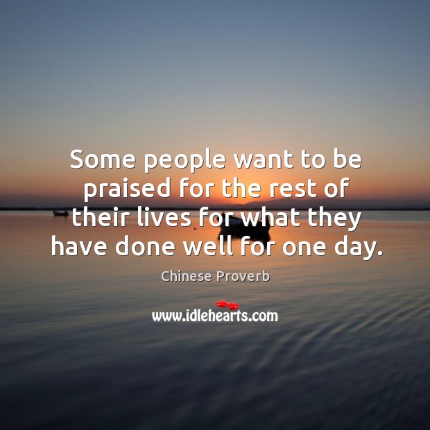 Some people want to be praised for the rest of their lives for what they have done well for one day. Image
