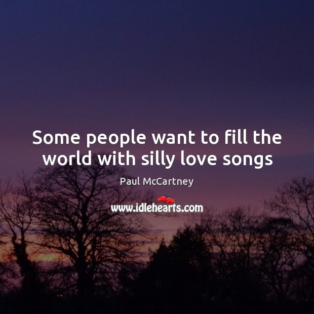 Some people want to fill the world with silly love songs Image