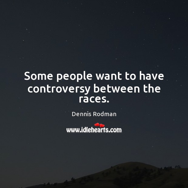 Some people want to have controversy between the races. Dennis Rodman Picture Quote