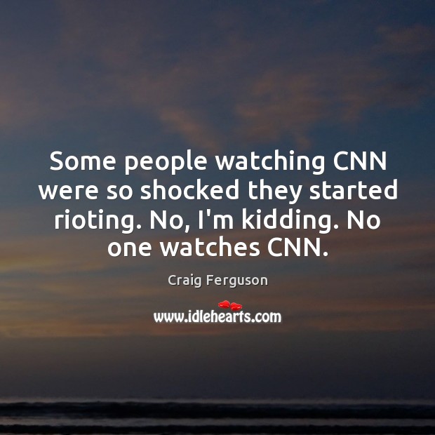 Some people watching CNN were so shocked they started rioting. No, I’m Image