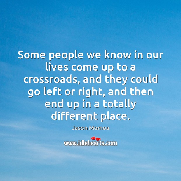 Some people we know in our lives come up to a crossroads, Jason Momoa Picture Quote