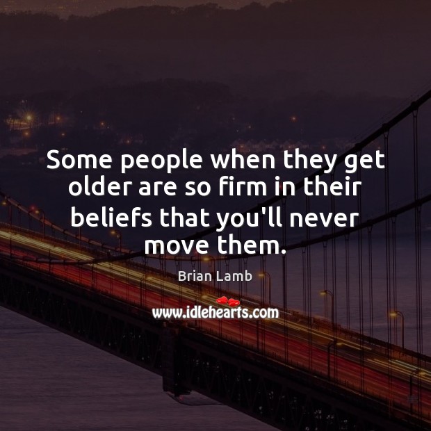Some people when they get older are so firm in their beliefs that you’ll never move them. Brian Lamb Picture Quote