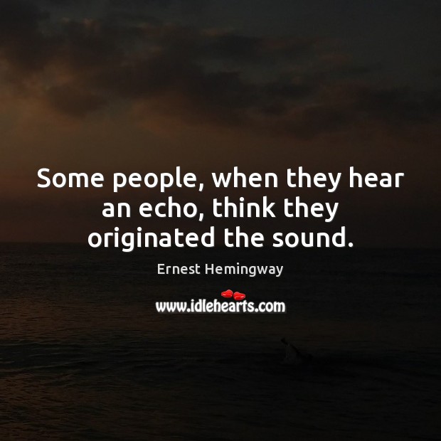 Some people, when they hear an echo, think they originated the sound. Image
