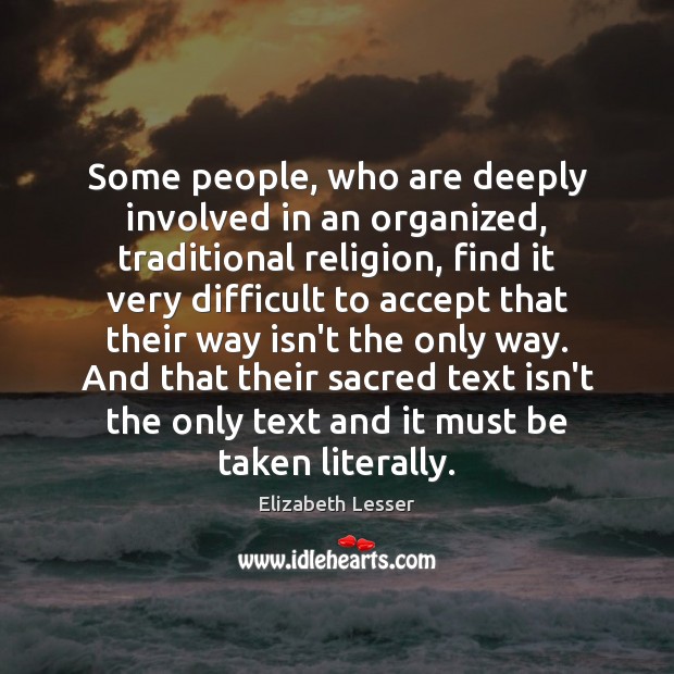 Some people, who are deeply involved in an organized, traditional religion, find Elizabeth Lesser Picture Quote